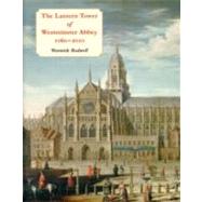 The Lantern Tower of Westminster Abbey, 1060-2010: Reconstructing Its History and Architecture