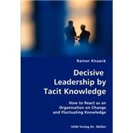 Decisive Leadership by Tacit Knowledge: How to React As an Organisation on Change and Fluctuating Knowledge