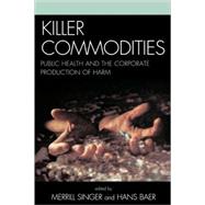 Killer Commodities Public Health and the Corporate Production of Harm
