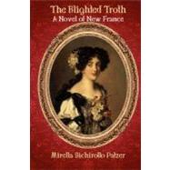 Blighted Troth: A Novel of New France : A Historical Novel of New France