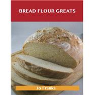 Bread Flour Greats: Delicious Bread Flour Recipes, the Top 98 Bread Flour Recipes