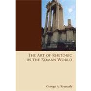 The Art of Rhetoric in the Roman World: 300 B. C. - A. D. 300