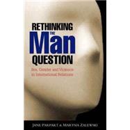 Rethinking the Man Question Sex, Gender and Violence in International Relations