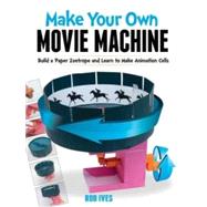 Make Your Own Movie Machine Build a Paper Zoetrope and Learn to Make Animation Cells