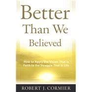 Better Than We Believed How to Apply the Vision That is Faith to the Struggle That is Life