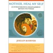 Mother, Heal My Self : An Intergenerational Healing Journey Between Two Worlds