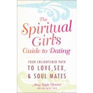 The Spirtual Girl's Guide to Dating: Your Enlightened Path to Love, Sex, & Soulmates