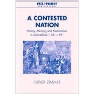 A Contested Nation: History, Memory and Nationalism in Switzerland, 1761â€“1891