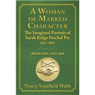 A Woman of Marked Character The Imagined Portrait of Sarah Ridge Paschal Pix 1812-1891, Book One 1812-1848