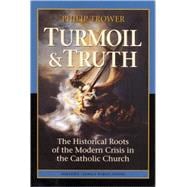 Turmoil & Truth The Historical Roots of the Modern Crisis in the Catholic Church