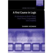 A First Course in Logic An Introduction to Model Theory, Proof Theory, Computability, and Complexity