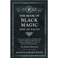 The Book of Black Magic and of Pacts - Including the Rites and Mysteries of Goetic Theurgy, Sorcery, and Infernal Necromancy, also the Rituals of Black Magic - Two Hundred Illustrations