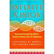 Infinite Vision : How Aravind Became the World's Greatest Business Case for Compassion