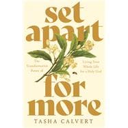Set Apart for More The Transformative Power of Living Your Whole Life for a Holy God