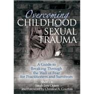 Overcoming Childhood Sexual Trauma: A Guide to Breaking Through the Wall of Fear for Practitioners and Survivors