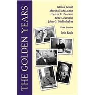 The Golden Years Encounters with Glenn Gould, Marshall McLuhan, Lester B. Pearson, Rene Leveques and John G. Diefenbaker