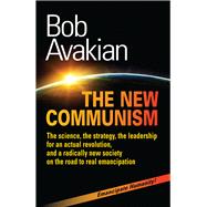 THE NEW COMMUNISM The science, the strategy, the leadership for an actual revolution, and a radically new society on the road to real emancipation