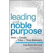 Leading with Noble Purpose How to Create a Tribe of True Believers