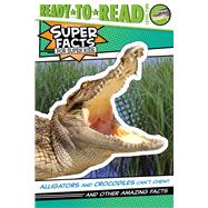Alligators and Crocodiles Can't Chew! And Other Amazing Facts (Ready-to-Read Level 2)