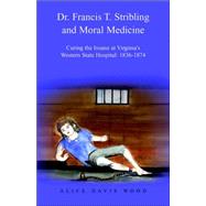 Dr. Francis T. Stribling And Moral Medicine: Curing The Insane At Virginia's Western State Hospital: 1836-1874
