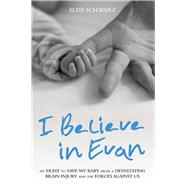 I Believe in Evan My Fight to Save My Baby from a Devastating Brain Injury and the Forces Against Us