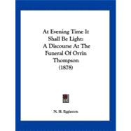 At Evening Time It Shall Be Light : A Discourse at the Funeral of Orrin Thompson (1878)