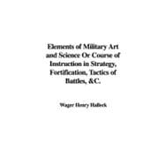 Elements of Military Art and Science Or Course of Instruction in Strategy, Fortification, Tactics of Battles, & C.
