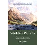 Ancient Places People and Landscape in the Emerging Northwest