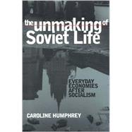 The Unmaking of Soviet Life