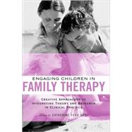 Engaging Children in Family Therapy : Creative Approaches to Integrating Theory and Research in Clinical Practice