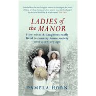 Ladies of the Manor How Wives & Daughters Really Lived in Country House Society Over a Century Ago