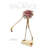 Natural Balance The Sculptural Art of Kun Foon Lee