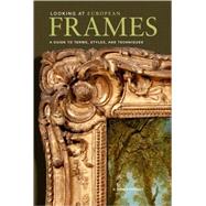 Looking at European Frames : A Guide to Terms, Styles, and Techniques