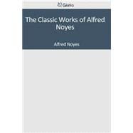 The Classic Works of Alfred Noyes