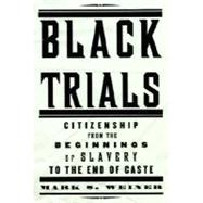 Black Trials : Citizenship from the Beginnings of Slavery to the End of Caste