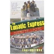 The Lunatic Express Discovering the World . . . via Its Most Dangerous Buses, Boats, Trains, and Planes