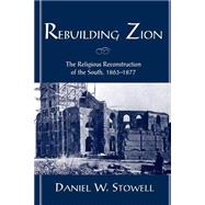 Rebuilding Zion The Religious Reconstruction of the South, 1863-1877