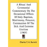 A Ritual And Ceremonial Commentary On The Occasional Offices Of Holy Baptism, Matrimony, Penance, Communion Of The Sick And Extreme Unction