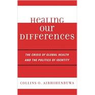 Healing Our Differences The Crisis of Global Health and the Politics of Identity