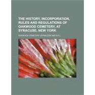 The History, Incorporation, Rules and Regulations of Oakwood Cemetery, at Syracuse, New York