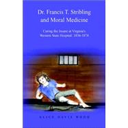 Dr. Francis T. Stribling And Moral Medicine: Curing The Insane At Virginia's Western State Hospital : 1836-1874
