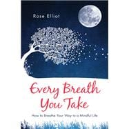 Every Breath You Take How to Breathe Your Way to a Mindful Life