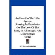 Essay on the Tithe System : Showing Its Foundation on the Laws of the Land, Its Advantages, and Disadvantages (1822)