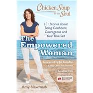 Chicken Soup for the Soul: The Empowered Woman 101 Stories about Being Confident, Courageous and Your True Self