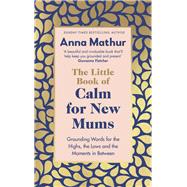 The Little Book of Calm for New Mums Grounding words for the highs, the lows and the moments in between
