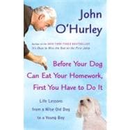 Before Your Dog Can Eat Your Homework, First You Have to Do It : Life Lessons from a Wise Old Dog to a Young Boy