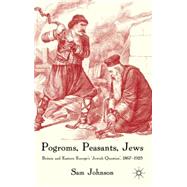 Pogroms, Peasants, Jews Britain and Eastern Europe's 'Jewish Question', 1867-1925