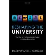 Reshaping the University The Rise of the Regulated Market in Higher Education