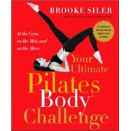 Your Ultimate Pilates Body® Challenge : At the Gym, on the Mat, and on the Move
