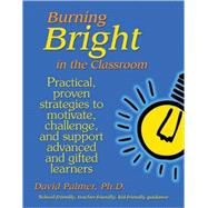 Burning Bright in the Classroom : Practical, Proven Strategies to Motivate, Challenge, and Support Advanced and Gifted Learners